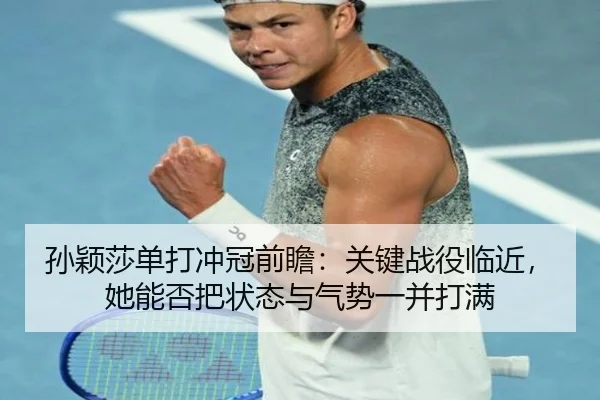 孙颖莎单打冲冠前瞻：关键战役临近，她能否把状态与气势一并打满