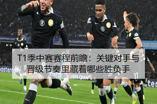 T1季中赛赛程前瞻：关键对手与晋级节奏里藏着哪些胜负手 | yingjiasports